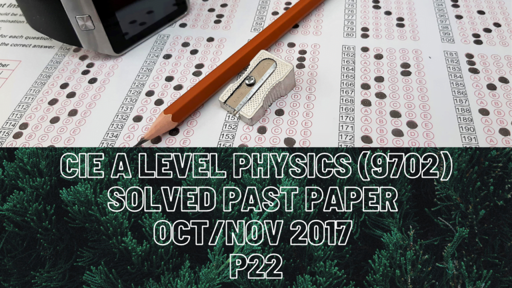 CIE A Level Physics Solved Past Paper Oct/Nov 2017 P22