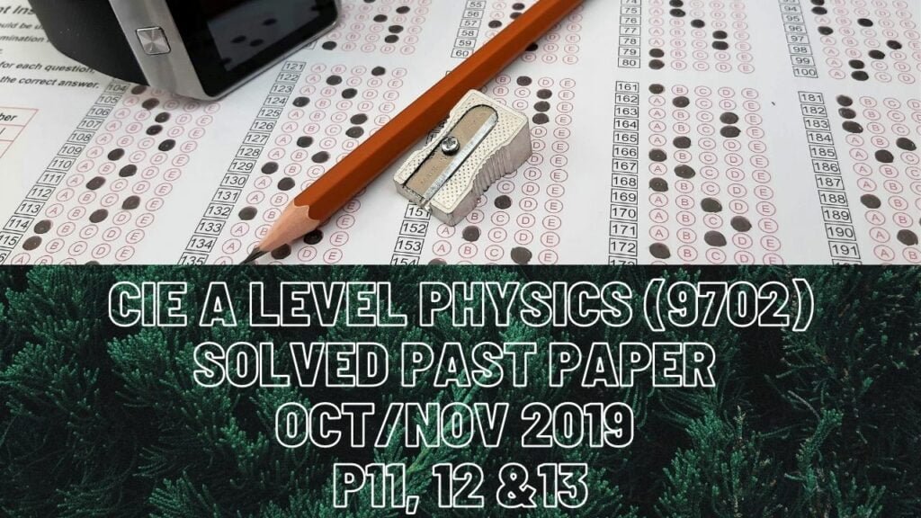 CIE A Level Physics Solved Past Paper Oct/Nov 2019 P11, 12 &13