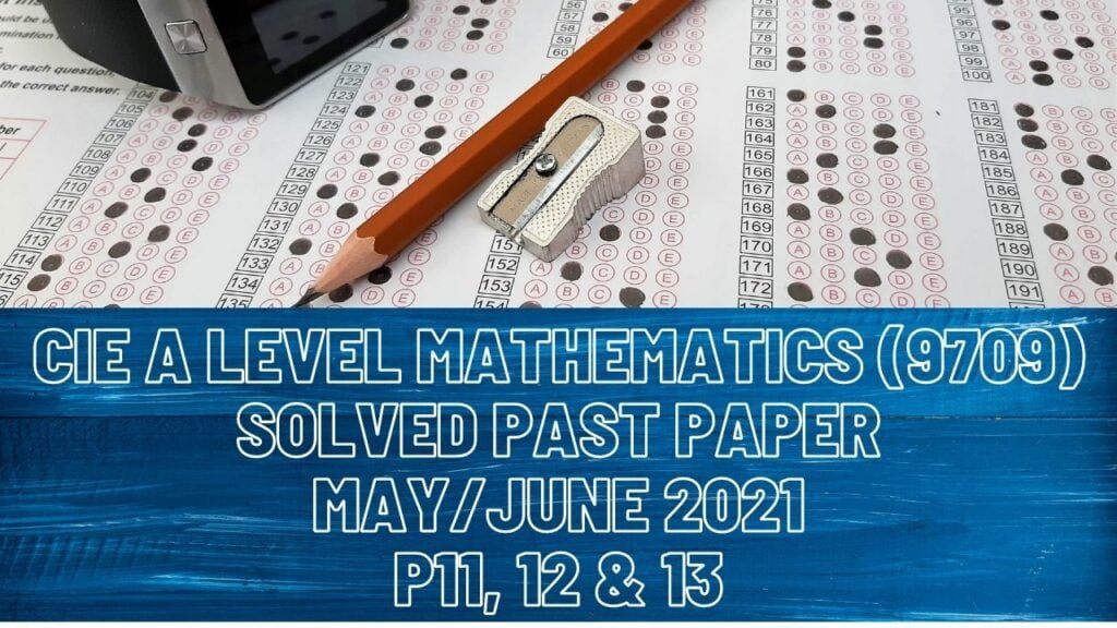 CIE A Level Mathematics Solved Past Paper May/June 2021 P11, 12 & 13