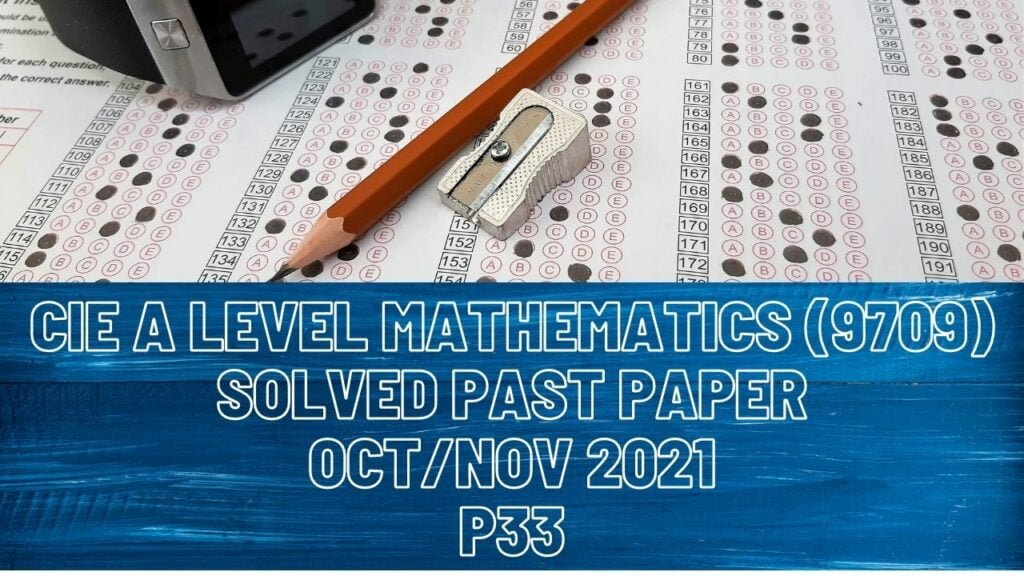 CAIE A Level Pure Mathematics Solved Past Paper Oct/Nov 2021 P33