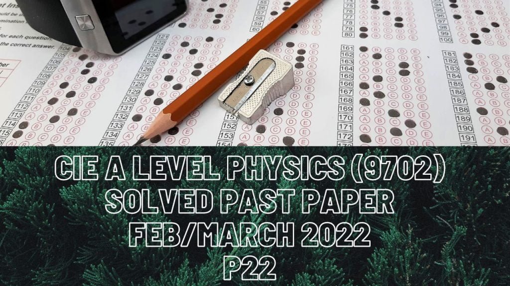 CIE A Level Physics Solved Past Paper Feb/March 2022 P22